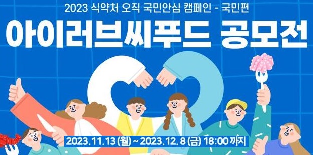 2023 식약처 오직 국민안심 캠페인-국민편
   
   아이러브씨푸드 공모전
   2023.11.13.(월)~2023.12.8.(금) 18:00까지