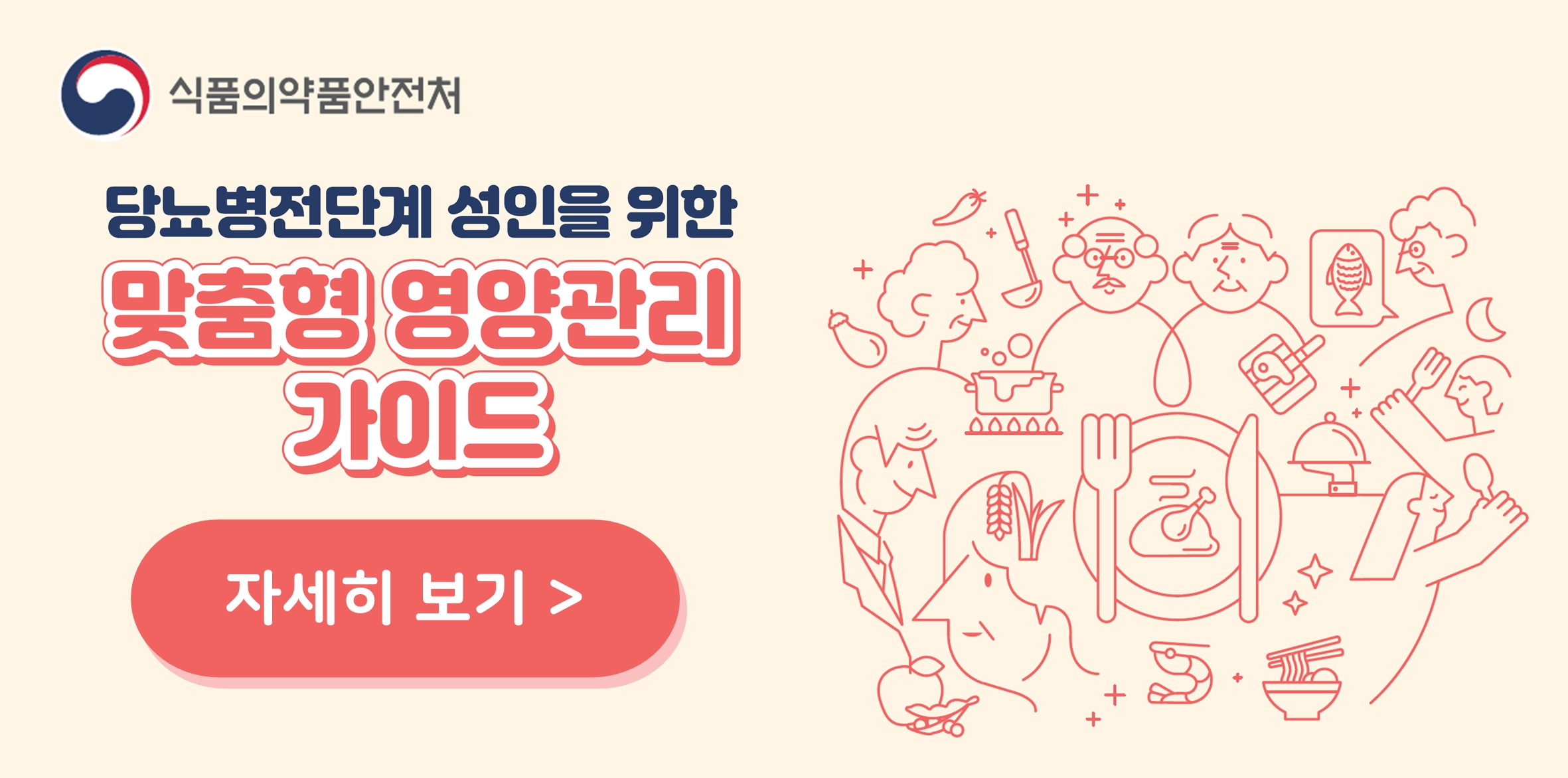 식품의약품안전처
   당뇨병전단계 성인을 위한 맞춤형 영양관리 가이드
   자세히 보기&gt;