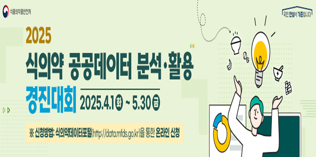 식품의약품안전처&nbsp; &nbsp;국민 안심이 기준입니다.
   2025 식의약 공공데이터 분석·활용 경진대회
   2025.4.1화 ~ 5.30금
   *신청방법: 식의약데이터포털 (http://data.mfds.go.kr)을 통한 온라인&nbsp; 신청
   주최: 식품의약품안전처 / 주관: 식품안전정보원, 한국식품안전관리인증원, 한국의료기기안전정보원, 한국의약품안전관리원, 한국마약퇴치운동본부