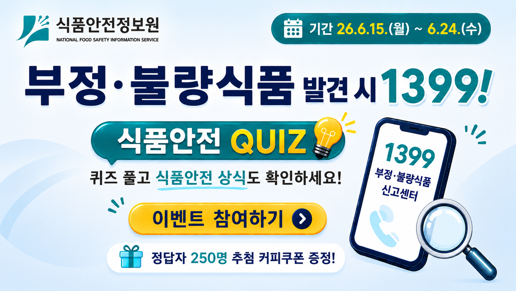 &nbsp; ㅇ(제목) 1399 불량식품통합신고센터 온라인 퀴즈 이벤트 
  
    &nbsp; ㅇ(대상) 일반 국민 누구나
   
  
    &nbsp; ㅇ(방법) 식품안전정보원 홈페이지 및 식품안전나라 배너 클릭 (네이버 폼 링크)
   
  
    &nbsp; ㅇ(링크) https://naver.me/F7FnMAuW
   
  
    &nbsp;