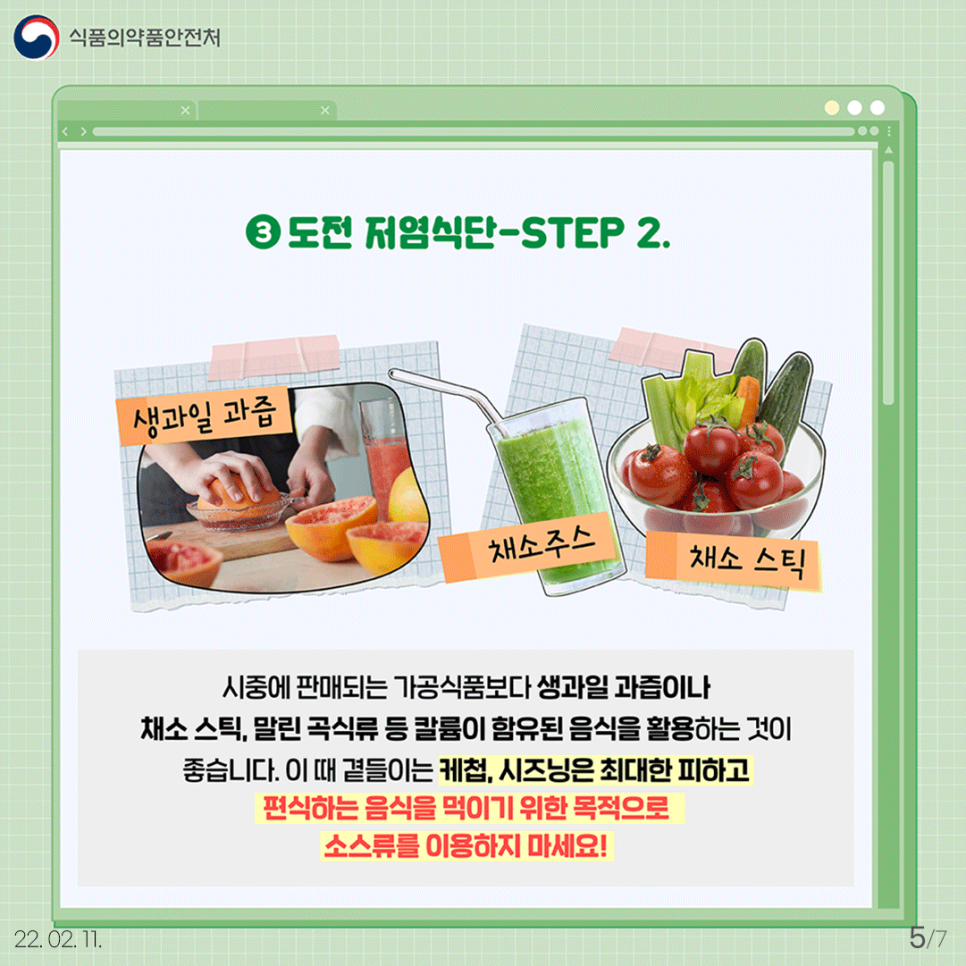 ③ 도전 저염식단-STEP 2. 생과일 과즙/ 채소주스/ 채소스틱 시중에 판매되는 가공식품보다 생과일 과mq이나 채소스틱, 말린곡식류 등 칼륨이 함유된 음식을 활용하는 것이 좋습니다. 이 때 곁들이는 케첩, 시즈닝은 최대한 피하고 편식하는 음식을 먹이기 위한 목적으로 소스류를 이용하지 마세요!