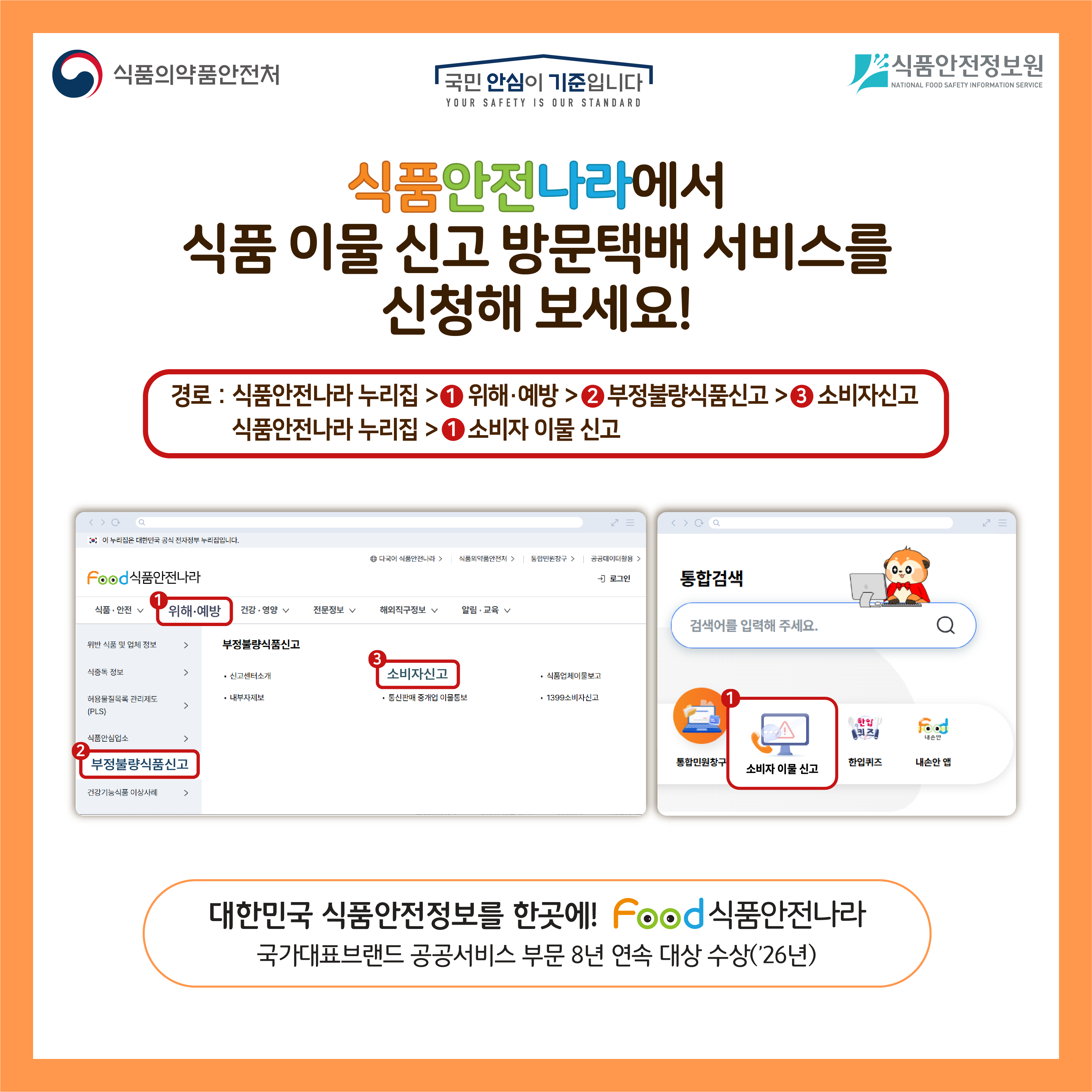식품의약품안전처 식품안전정보원 식품안전나라에서 식품 이물신고 방문택배 서비스를 신청해 보세요! 경로 : 식품안전나라 누리집 > 위해·예방 > 부정불량식품신고 > 소비자신고 식품안전나라 누리집 > 소비자 이물 신고 대한민국 식품안전정보를 한 곳에! food 식품안전나라 국가대표브랜드 공공서비스 부문 8년 연속 대상 수상 (‘26년) 