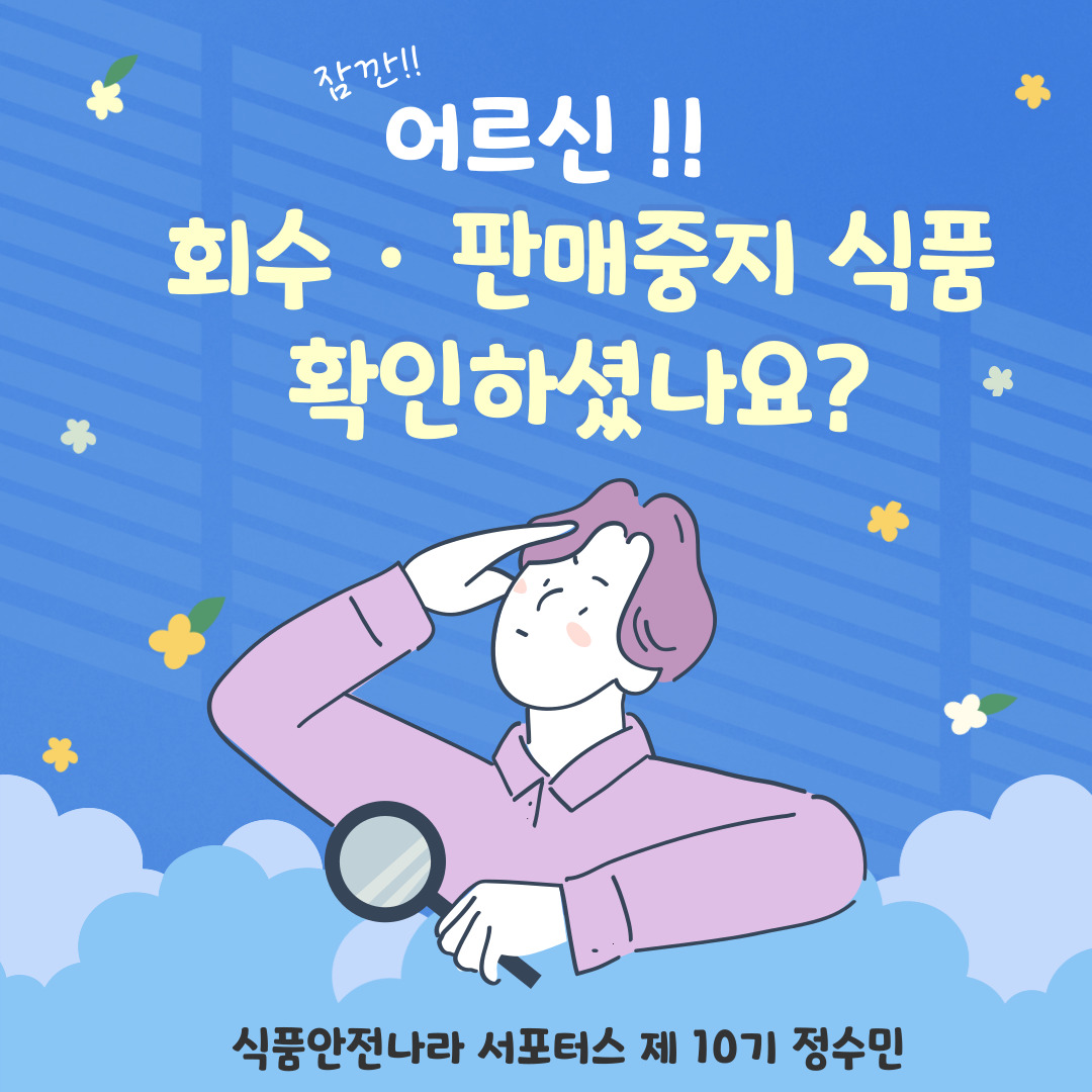 잠깐!! 어르신!! ‘회수판매중지 식품’ 확인하셨나요?. 제10기 식품안전나라 서포터스 정수민.