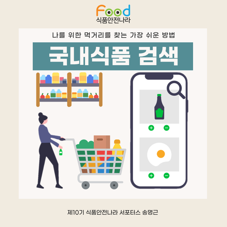 food 식품안전나라. 나를 위한 먹거리를 찾는 가장 쉬운 방법. 국내식품 검색. 제10기 식품안전나라 서포터스 송명근.