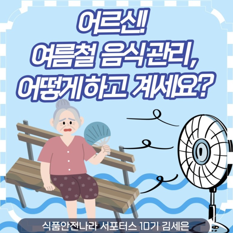 어르신 여름철 음식관리, 어떻게하고 계세요?. 식품안전나라 서포터스 10기 김세은.