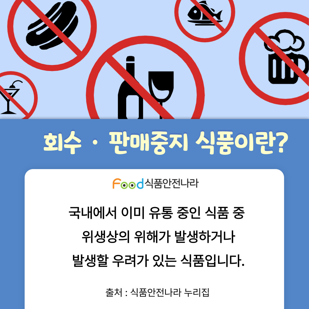 회수판매중지 식품이란? 국내에서 이미 유통 중인 식품 중 위생상의 위해가 발생하거나 발생할 우려가 있는 식품입니다. 출처: 식품안전나라 누리집