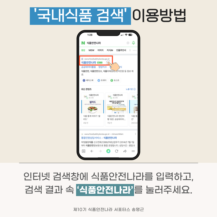 ‘국내식품 검색’ 이용방법. 인터넷 검색창에 식품안전나라를 입력하고, 검색 결과 속 ‘식품안전나라’를 눌러주세요. 제10기 식품안전나라 서포터스 송명근.