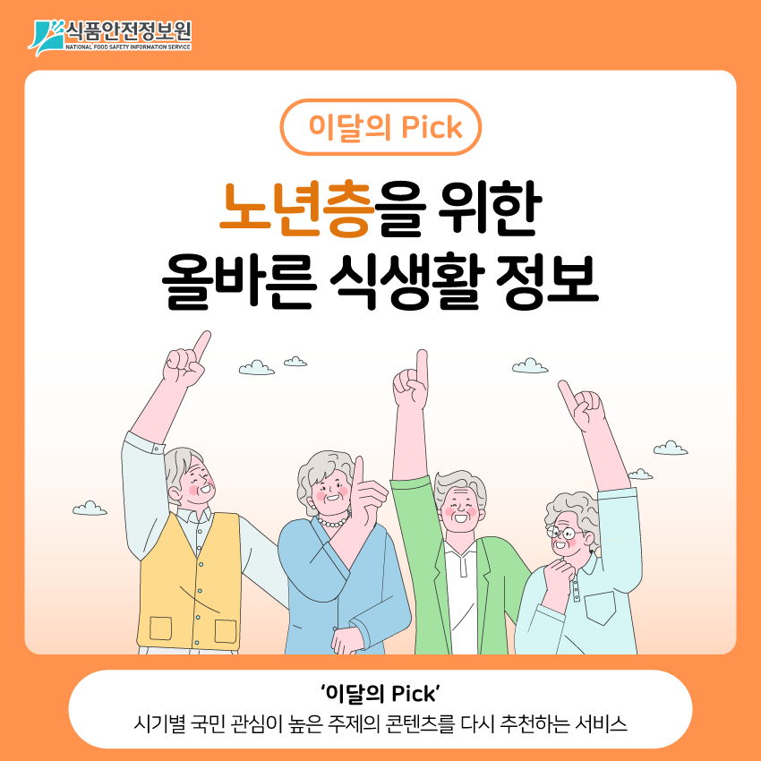 식품안전정보원 이달의 Pick 노년층을 위한 올바른 식생활 정보 ‘이달의 Pick’ 시기별 국민 관심이 높은 주제의 콘텐츠를 다시 추천하는 서비스