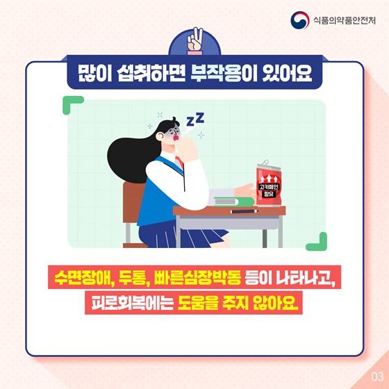 많이 섭취하면 부작용이 있어요. 수면장애, 두통, 빠른심장박동 등이 나타나고, 피로회복에는 도움을 주지 않아요.