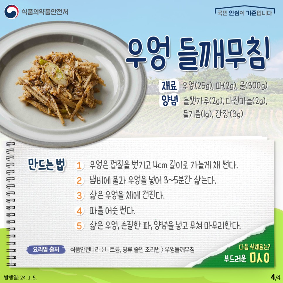 우엉 들깨무침  🛒 재료  우엉(25g), 파(2g), 물(300g)  🛒 양념  들깻가루(2g), 다진마늘(2g), 들기름(1g), 간장(3g)  ​  🍴 만드는 법  1️⃣ 우엉은 껍질을 벗긴다.  2️⃣ 껍질을 벗긴 우엉은 4cm 길이로 가늘게 채 썬다.  3️⃣ 냄비에 물과 우엉을 넣어 3~5분간 삶는다.  4️⃣ 삶은 우엉을 체에 건진다.  5️⃣ 파를 어슷 썬다.  6️⃣ 삶은 우엉, 손질한 파, 양념 재료를 넣고 무쳐 마무리한다.