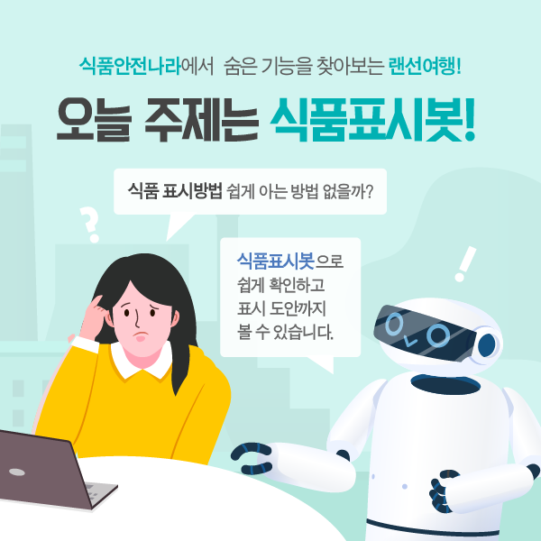 식품안전나라에서 숨은 기능을 찾아보는 랜선여행! 오늘 주제는 식품표시봇! 식품표시 방법 쉽게 아는 방법 없을까? 식품표시봇으로 쉽게 확인하고 표시 도안까지 볼 수 있습니다.