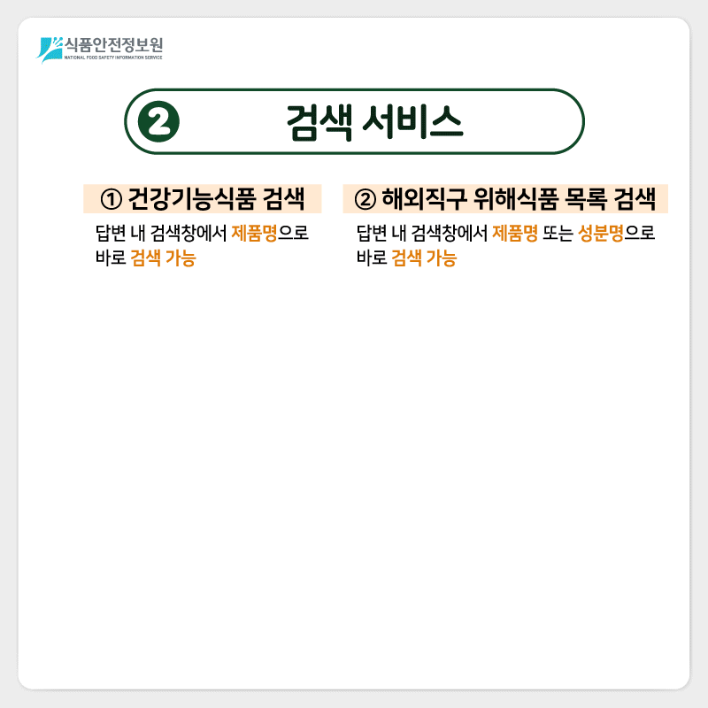 식품안전정보원 2) 검색 서비스 ➊ 건강기능식품 검색: 답변 내 검색창에서 제품명으로 바로 검색 가능 ➋ 해외직구 위해식품 목록 검색: 답변 내 검색창에서 제품명 또는 성분명으로 바로 검색 가능