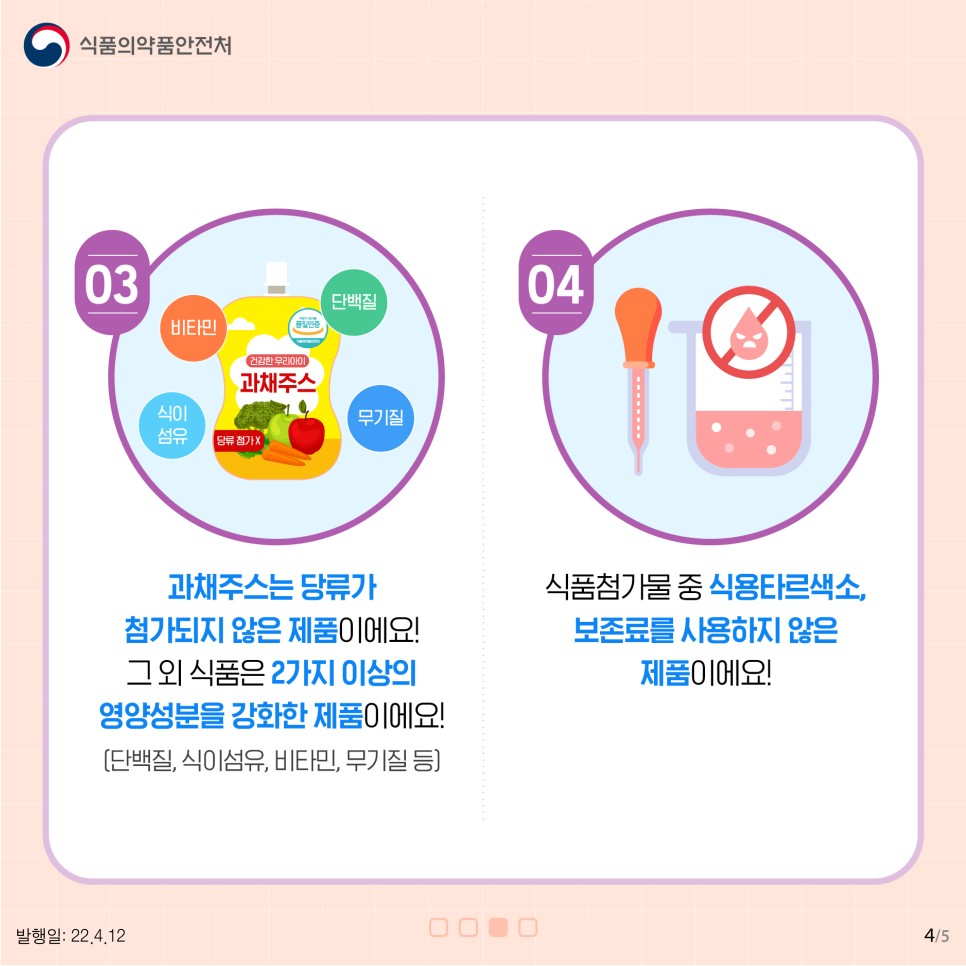 3) 과채주스는 당류가 첨가되지 않은 제품이에요! 그 외 식품은 2가지 이상의 영양성분을 강화한 제품이에요! (단백질,식이섬유,비타민, 무기질 등)  4) 식품첨가물 중 식용타르색소, 보존료를 사용하지 않은 제품이에요!