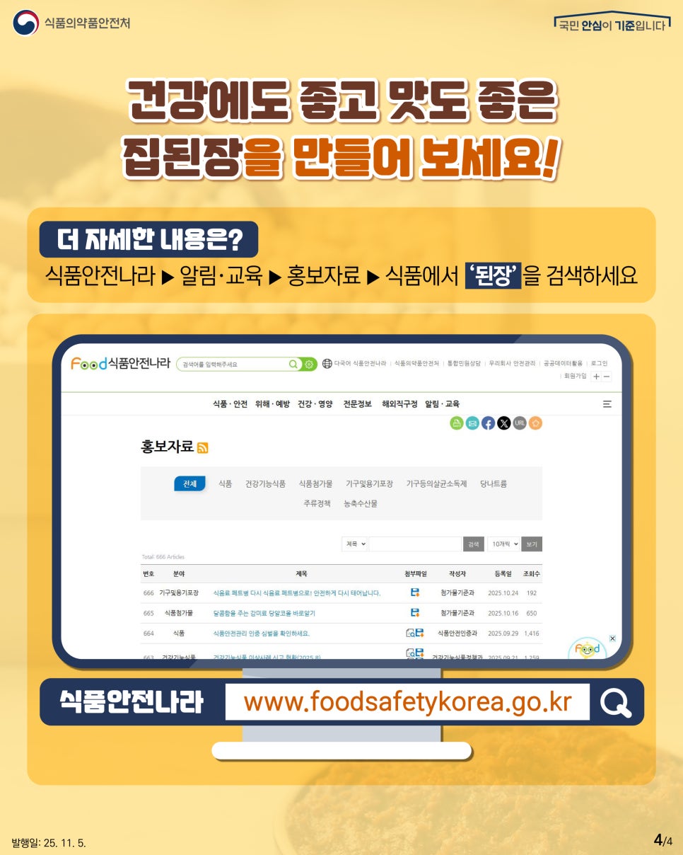 식품의약품안전처 국민 안심이 기준입니다. 건강에도 좋고 맛도 좋은 집된장을 만들어 보세요! 더 자세한 내용은? 식품안전나라>알림·교육>홍보자료 식품에서 된장을 검색하세요 식품안전나라 www.foodsafetykorea.go.kr