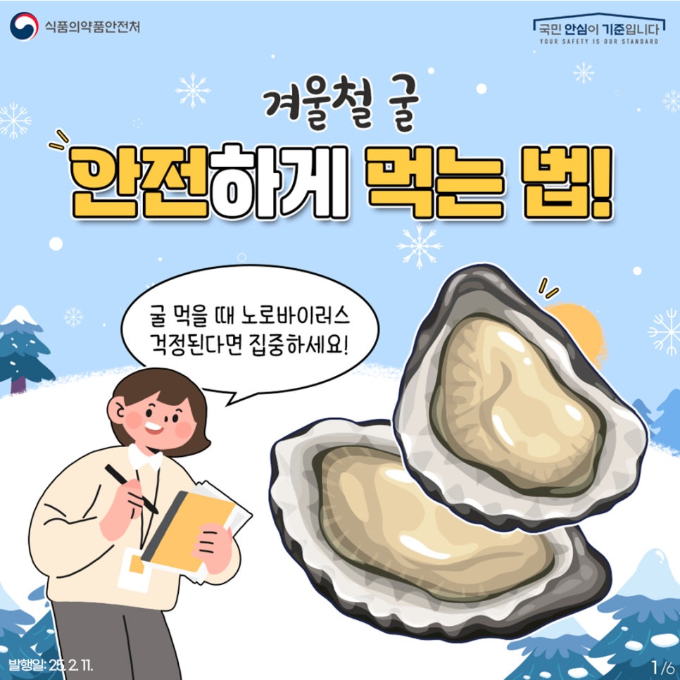 식품의약품안전처  국민 안심이 기준입니다!  YOUR SAFETY IS OUR STANDARD  겨울철 굴 안전하게 먹는 법!  굴 먹을 때 노로바이러스 걱정된다면 집중하세요! 