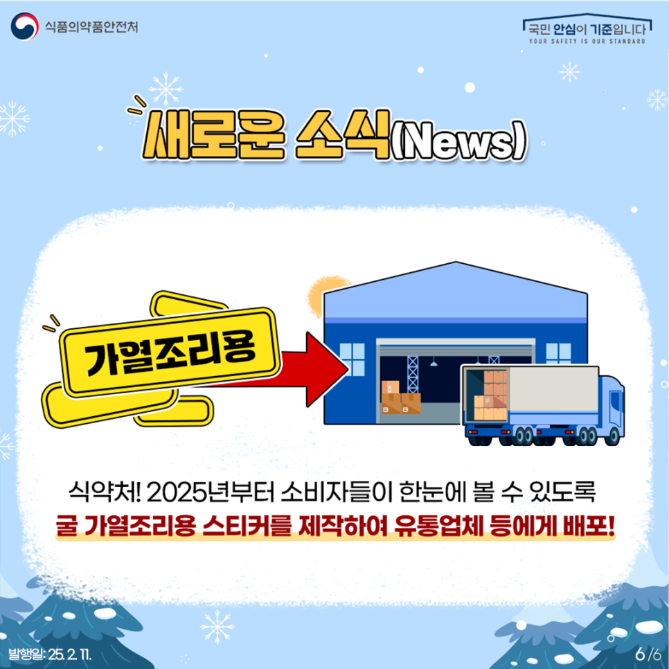 식품의약품안전처  국민 안심이 기준입니다.  YOUR SAFETY IS OUR STANDARD 새로운 소식(News) 식약처! 2025년부터 소비자들이 한눈에 볼 수 있도록 굴 가열조리용 스티커를 제작하여 유통업체 등에게 배포!