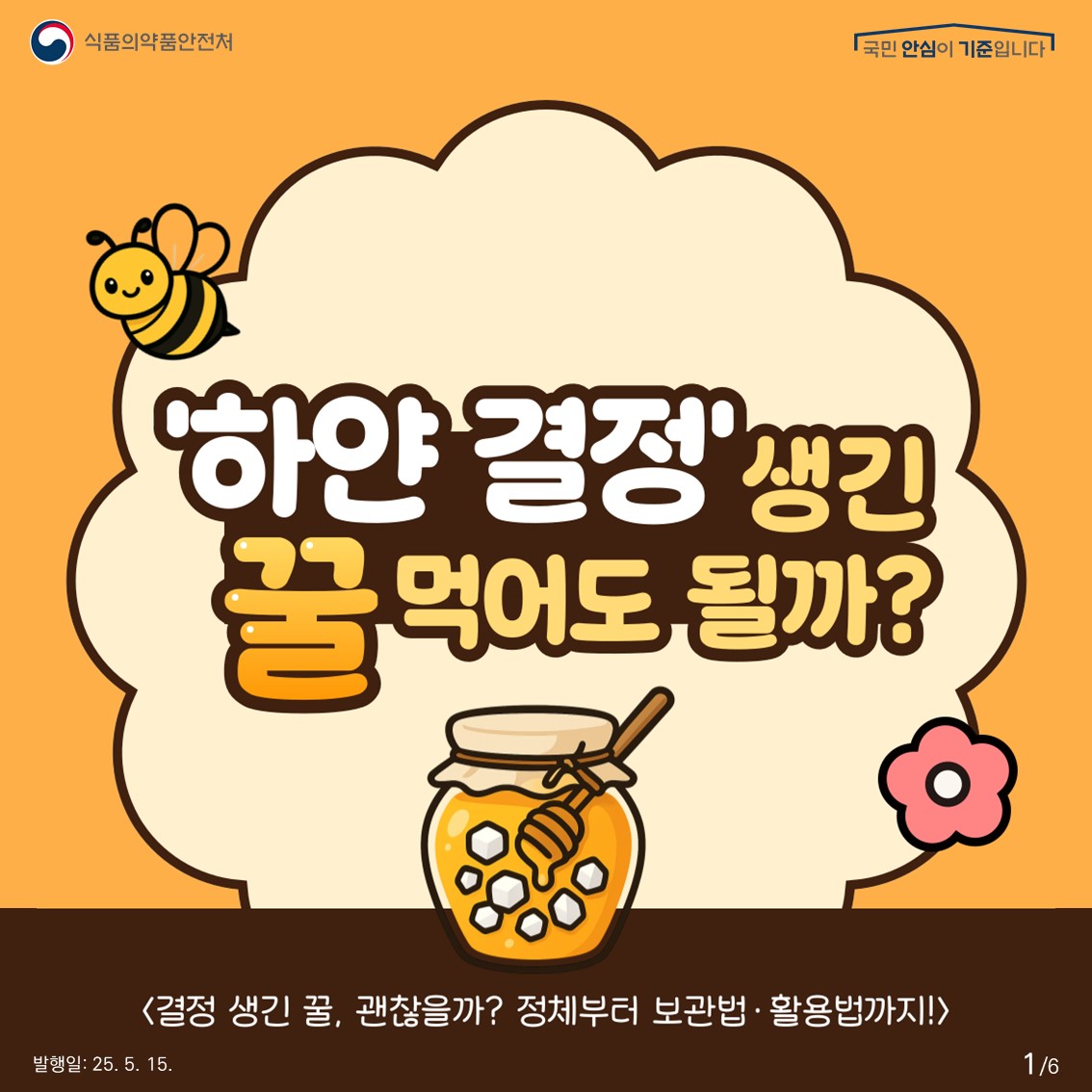 식품의약품안전처 국민 안심이 기준입니다.  '하얀 결정' 생긴 꿀 먹어도 될까?  <결정 생긴 꿀, 괜찮을까? 정체부터 보관법·활용법까지!>