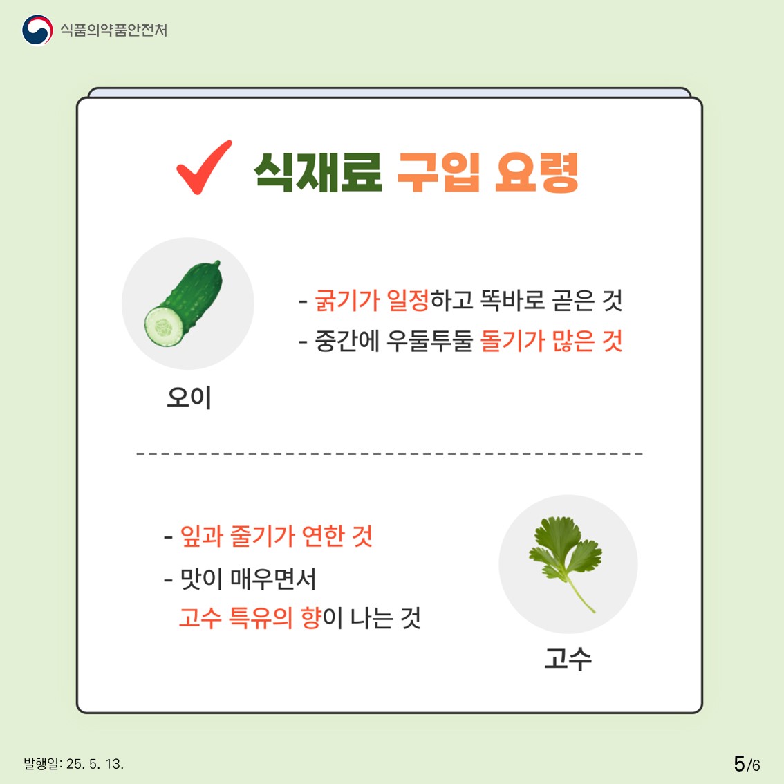 식품의약품안전처  식재료 구입 요령  오이  - 굵기가 일정하고 똑바로 곧은 것  - 중간에 우둘투둘 돌기가 많은 것  고수  - 잎과 줄기가 연한 것  - 맛이 매우면서 고수 특유의 향이 나는 것 