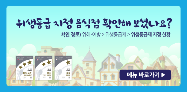 위생등급 지정 음식점 확인해 보셨나요?
확인 경로)위해&middot;예방&gt;위생등급제&gt;위생등급제 지정 현황
메뉴 바로가기&gt;