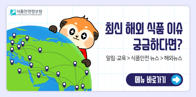 식품안전정보원
최신 해외 식품 이슈 궁금하다면?
알림&middot;교육&gt;식품안전 뉴스&gt;해외뉴스
메뉴 바로가기&gt;