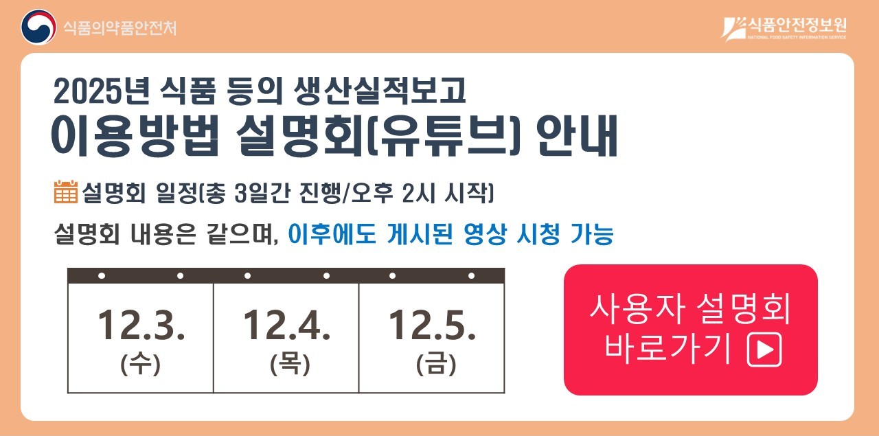 2025 식품 등 생산실적보고 이용방법 설명회는&nbsp;

	&nbsp;

	12월 3일 수요일,

	12월 4일 목요일,

	12월 5일 금요일

	&nbsp;

	총 3일간 진행되며, 오후 2시에 시작합니다.

	&nbsp;

	사용자 설명회 바로가기