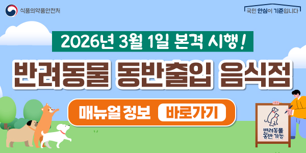 2026년 3월 1일 본격 시행!
   반려동물 동반출입 음식점(일반.휴게음식점.제과점)
   반려동물 안전관리 매뉴얼 바로가기기 >